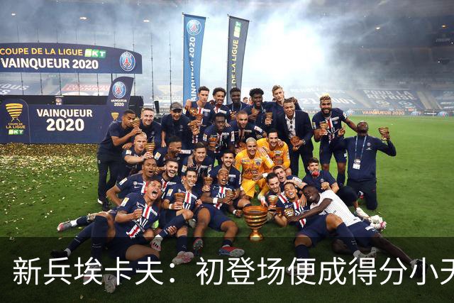 新兵埃卡夫：初登场便成得分小天才
