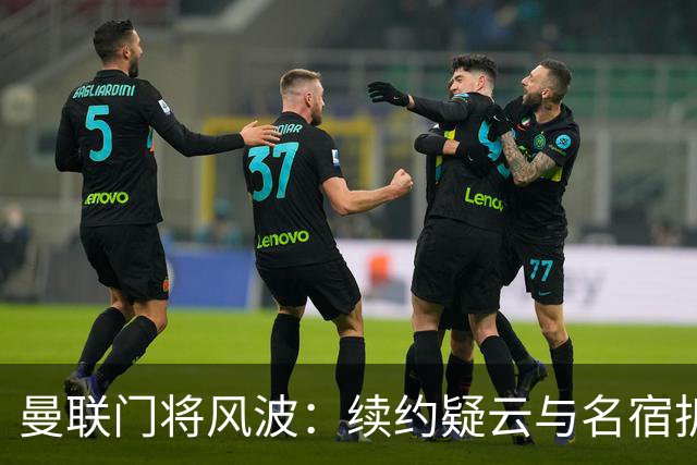 曼联门将风波：续约疑云与名宿拆台