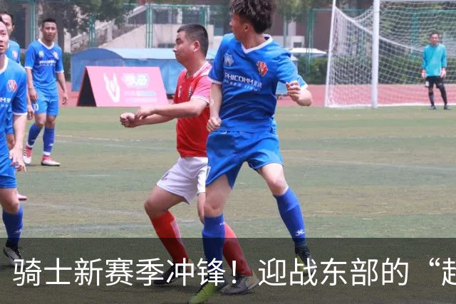 骑士新赛季冲锋！迎战东部的“超级队伍